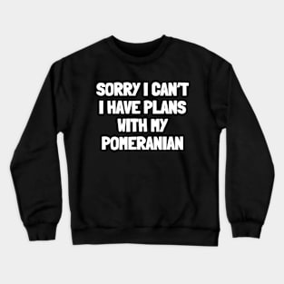 Sorry i can't i have plans with my pomeranian Crewneck Sweatshirt